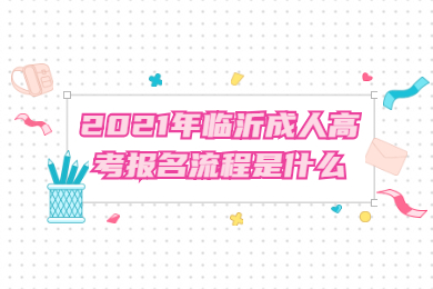 2021年临沂成人高考报名流程是什么?