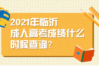 2021年临沂成人高考成绩什么时候查询?