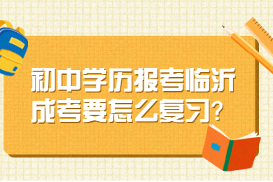 初中学历报考临沂成考要怎么复习?