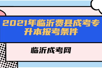 2021年临沂费县成考专升本报考条件