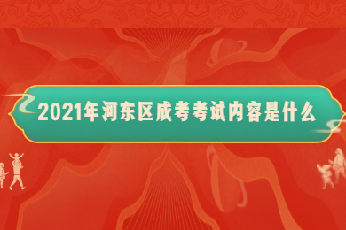 2021年河东区成考考试内容是什么?