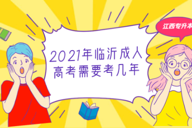 2021年临沂成人高考需要考几年?