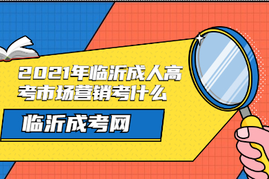 2021年临沂成人高考市场营销考什么?