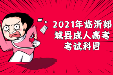 2021年临沂郯城县成人高考考试科目