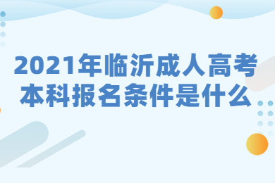 2021年临沂成人高考本科报名条件是什么?