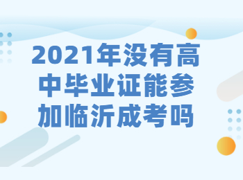 2021年没有高中毕业证能参加临沂成考吗?