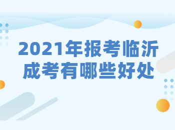 2021年报考临沂成考有哪些好处?