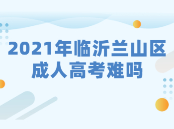 2021年临沂兰山区成人高考难吗?