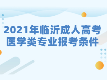 2021年临沂成人高考医学类专业报考条件有哪些?