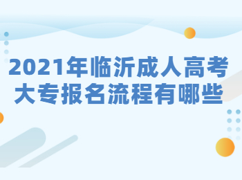 2021年临沂成人高考大专报名流程有哪些?