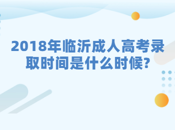 2018年临沂成人高考录取时间是什么时候?