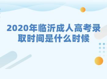 2020年临沂成人高考录取时间是什么时候?