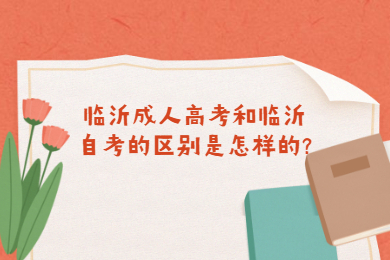 临沂成人高考和临沂自考的区别是怎样的