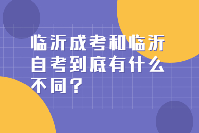 临沂成考和临沂自考到底有什么不同?