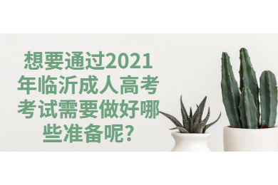 想要通过2021年临沂成人高考考试需要做好哪些准备呢?