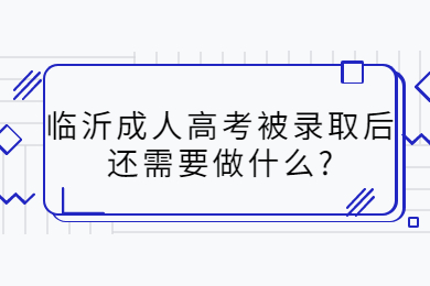 临沂成人高考被录取后还需要做什么?