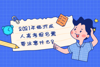 2021年临沂成人高考报名需要注意什么?