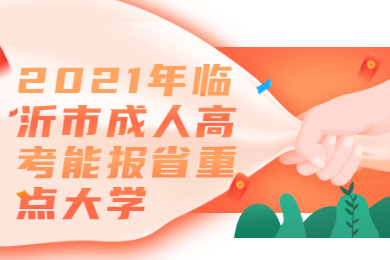 2021年临沂市成人高考能报省重点大学