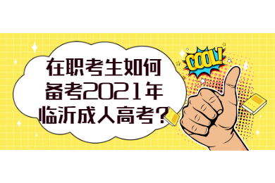 在职考生如何备考2021年临沂成人高考?