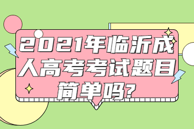 2021年临沂成人高考考试题目简单吗?