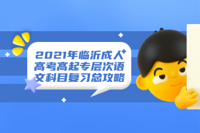 2021年临沂成人高考高起专层次语文科目复习总攻略