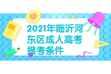 2021年临沂河东区成人高考报考条件