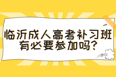 临沂成人高考补习班有必要参加吗