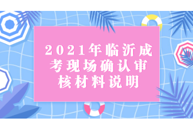 2021年临沂成考现场确认审核材料说明