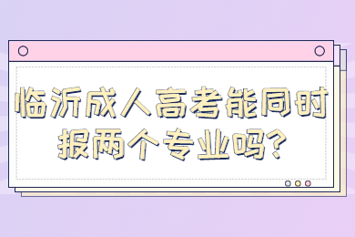 临沂成人高考能同时报两个专业吗