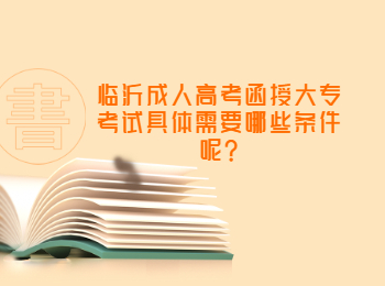 临沂成人高考函授大专考试具体需要哪些条件呢?