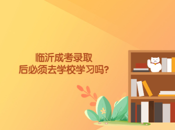 临沂成考录取后必须去学校学习吗?