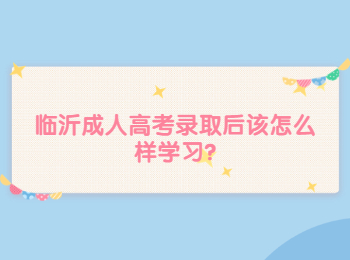 临沂成人高考录取后该怎么样学习?