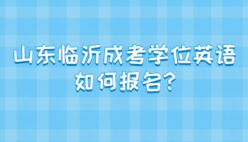 山东临沂成考学位英语如何报名