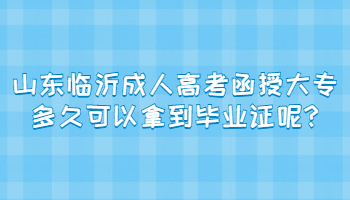 山东临沂成人高考函授大专多久可以拿到毕业证呢