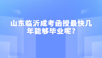 山东临沂成考函授最快几年能够毕业呢?