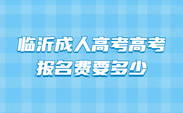 临沂成人高考高考报名费要多少?