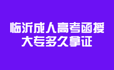 临沂成人高考函授大专多久拿证?