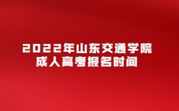 2022年山东交通学院成人高考报名时间