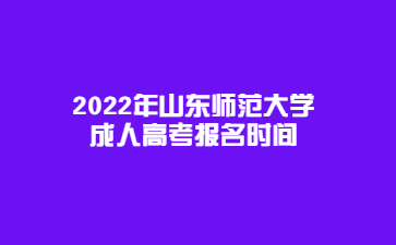 2022年山东师范大学成人高考报名时间