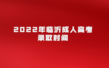 2022年临沂成人高考录取时间