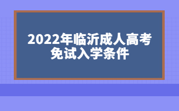 2022年临沂成人高考免试入学条件