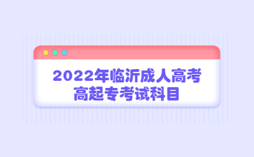 2022年临沂成人高考高起专考试科目