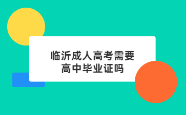 临沂成人高考需要高中毕业证吗?