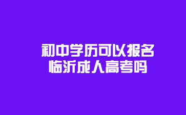 初中学历可以报名临沂成人高考吗?