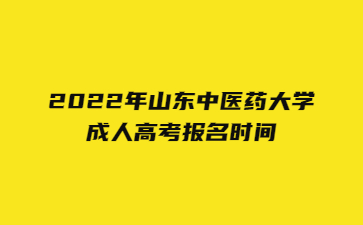 2022年山东中医药大学成人高考报名时间