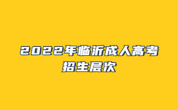 2022年临沂成人高考招生层次