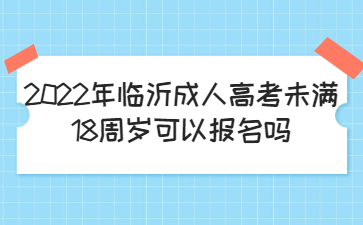 2022年临沂成人高考未满18周岁可以报名吗?