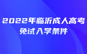 2022年临沂成人高考免试入学条件