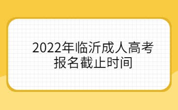 2022年临沂成人高考报名截止时间