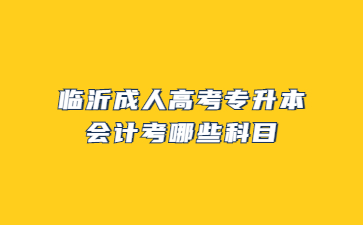 临沂成人高考专升本会计考哪些科目?